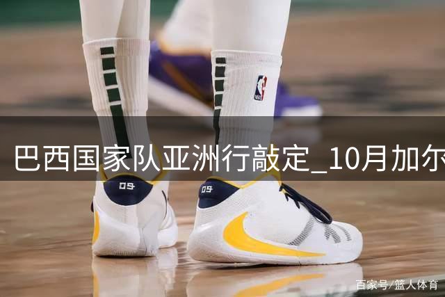 巴西国家队亚洲行敲定 10月加尔各答友谊赛引期待